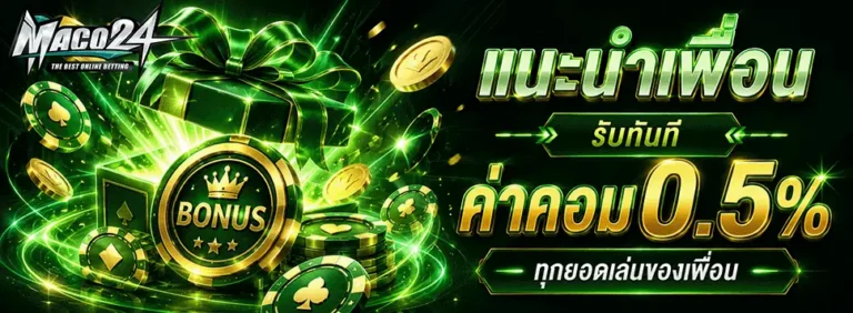maco24 แนะนำเพื่อน รับทันทีค่าคอม 0.5%